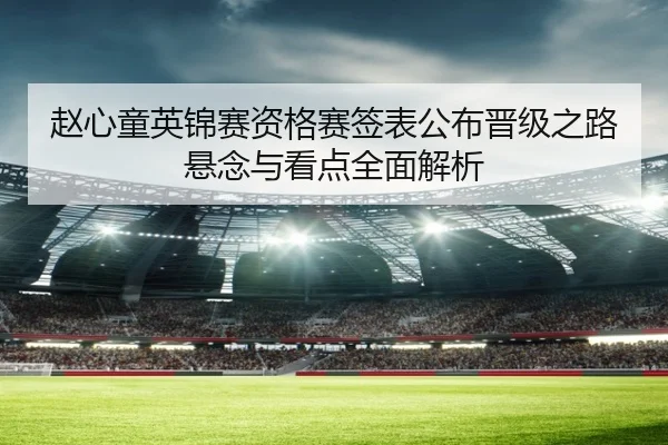 赵心童英锦赛资格赛签表公布晋级之路悬念与看点全面解析 - kayuin
